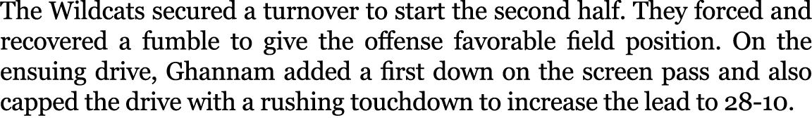 The Wildcats secured a turnover to start the second half. They forced and recovered a fumble to give the offense favo...