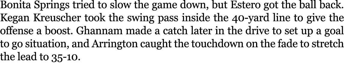 Bonita Springs tried to slow the game down, but Estero got the ball back. Kegan Kreuscher took the swing pass inside ...