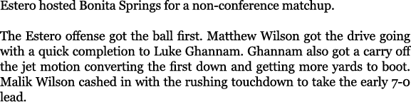 Estero hosted Bonita Springs for a non conference matchup. The Estero offense got the ball first. Matthew Wilson got ...