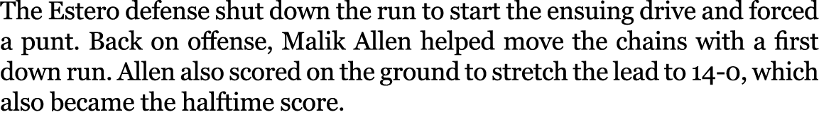 The Estero defense shut down the run to start the ensuing drive and forced a punt. Back on offense, Malik Allen helpe...