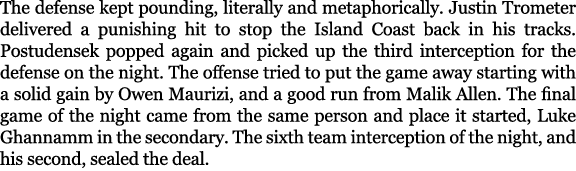 The defense kept pounding, literally and metaphorically. Justin Trometer delivered a punishing hit to stop the Island...