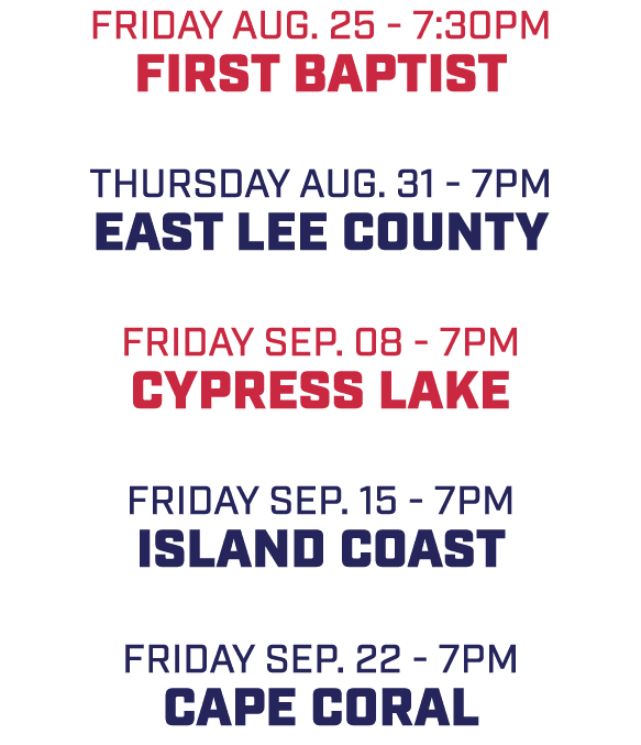 friday AUG. 25 7:30pm first baptist THURSDAY AUG. 31 7pm east lee county friday sep. 08 7pm cypress lake friday sep. ...