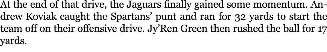 At the end of that drive, the Jaguars finally gained some momentum. Andrew Koviak caught the Spartans’ punt and ran f...