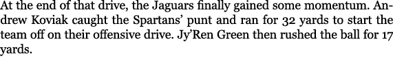 At the end of that drive, the Jaguars finally gained some momentum. Andrew Koviak caught the Spartans’ punt and ran f...