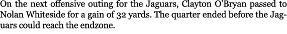 On the next offensive outing for the Jaguars, Clayton O’Bryan passed to Nolan Whiteside for a gain of 32 yards. The q...