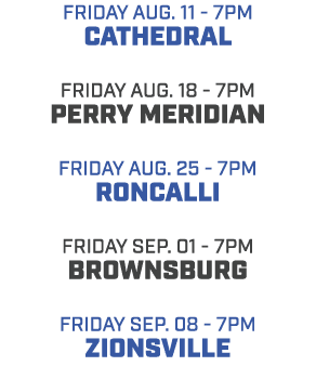 friday aug. 11 7pm cathedral friday aug. 18 7pm perry meridian friday aug. 25 7pm roncalli friday sep. 01 7pm brownsb...