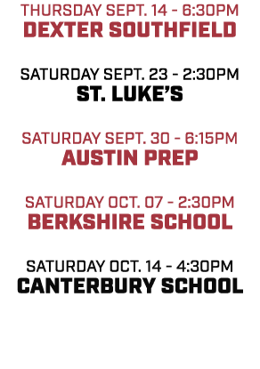 THURSDAY SEPT. 14 6:30pm DEXTER SOUTHFIELD Saturday sept. 23 2:30pm ST. LUKE’S Saturday SEPT. 30 6:15pm AUSTIN PREP S...