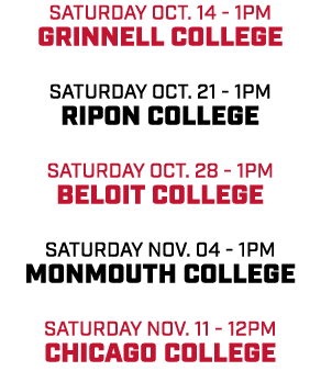 Saturday Oct. 14 1pm Grinnell college Saturday OCt. 21 1pm Ripon college Saturday Oct. 28 1pm Beloit college Saturday...