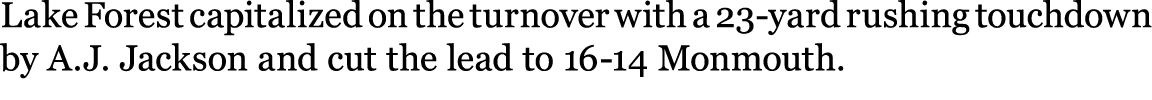 Lake Forest capitalized on the turnover with a 23 yard rushing touchdown by A.J. Jackson and cut the lead to 16 14 Mo...