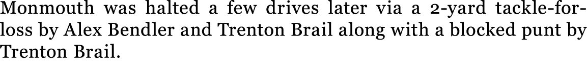 Monmouth was halted a few drives later via a 2 yard tackle for loss by Alex Bendler and Trenton Brail along with a bl...