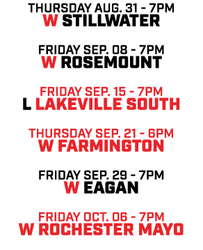 Thursday aug. 31 7pm w Stillwater friday Sep. 08 7pm w Rosemount friday sep. 15 7pm l Lakeville South Thursday sep. 2...
