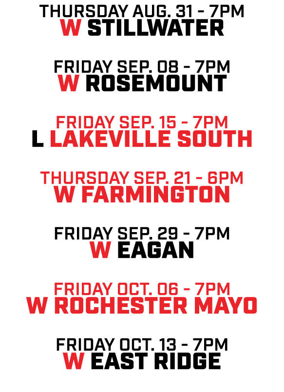 Thursday aug. 31 7pm w Stillwater friday Sep. 08 7pm w Rosemount friday sep. 15 7pm l Lakeville South Thursday sep. 2...