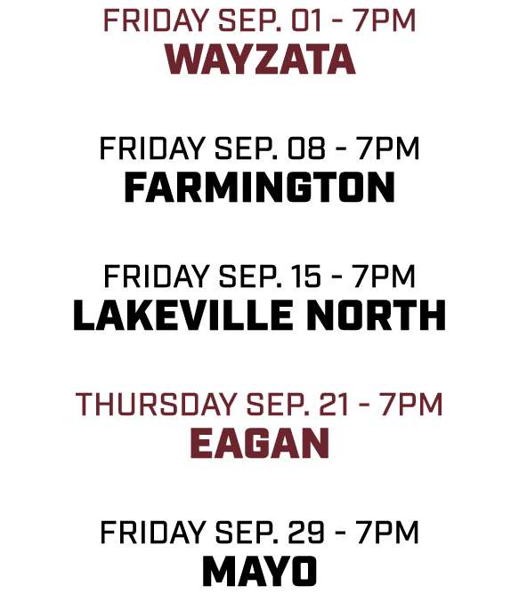 friday sep. 01 7pm wayzata friday sep. 08 7pm farmington friday sep. 15 7pm Lakeville north THURSDAY sep. 21 7pm eaga...