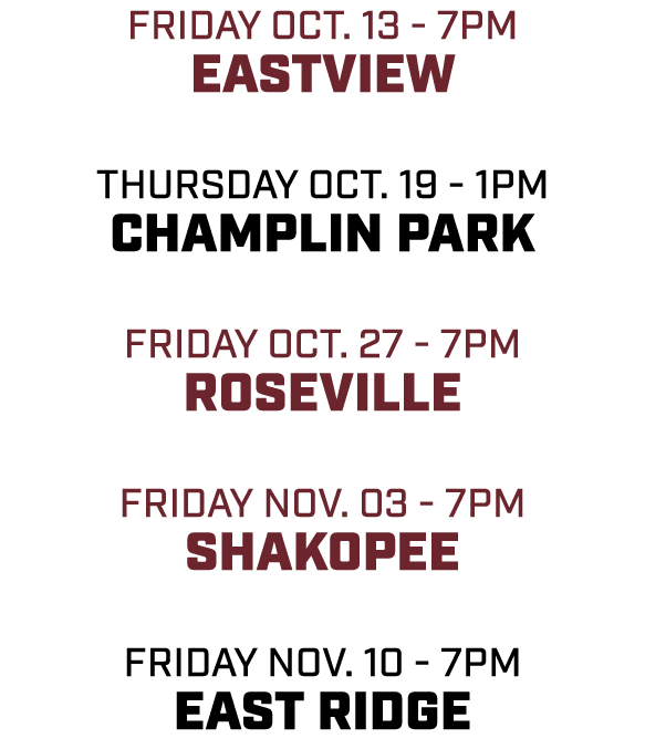 friday oct. 13 7pm eastview thursday oct. 19 1pm champlin park friday oct. 27 7pm roseville friday nov. 03 7pm shakop...