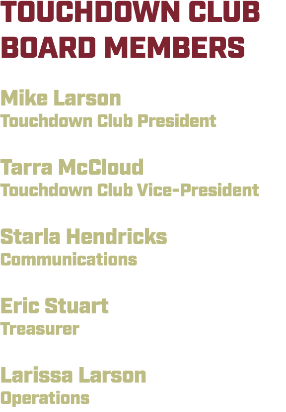 TOUCHDOWN CLUB BOARD MEMBERS Mike Larson Touchdown Club President Tarra McCloud Touchdown Club Vice-President Starla ...