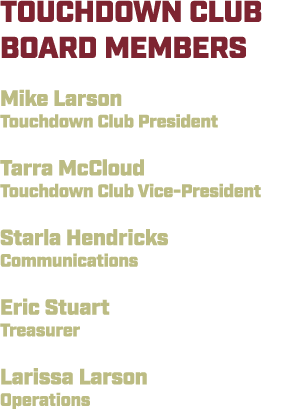 TOUCHDOWN CLUB BOARD MEMBERS Mike Larson Touchdown Club President Tarra McCloud Touchdown Club Vice President Starla ...