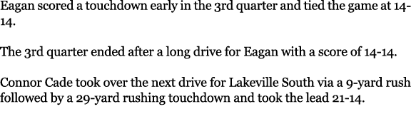 Eagan scored a touchdown early in the 3rd quarter and tied the game at 14 14. The 3rd quarter ended after a long driv...