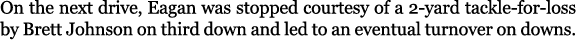 On the next drive, Eagan was stopped courtesy of a 2 yard tackle for loss by Brett Johnson on third down and led to a...