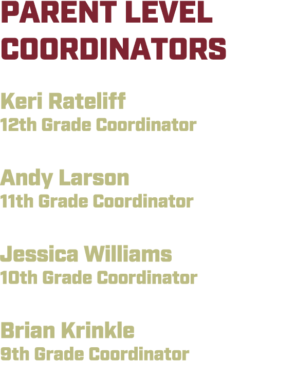 PARENT LEVEL COORDINATORS Keri Rateliff 12th Grade Coordinator Andy Larson 11th Grade Coordinator Jessica Williams 10...