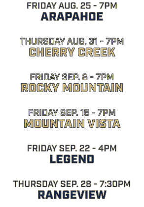 friday aug. 25 7pm arapahoe thursday aug. 31 7pm cherry creek friday sep. 8 7pm rocky mountain friday sep. 15 7pm mou...