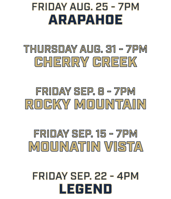 friday aug. 25 7pm arapahoe thursday aug. 31 7pm cherry creek friday sep. 8 7pm rocky mountain friday sep. 15 7pm mou...
