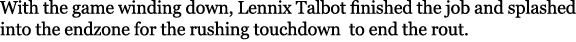 With the game winding down, Lennix Talbot finished the job and splashed into the endzone for the rushing touchdown to...