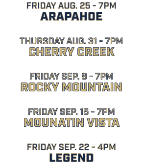 friday aug. 25 7pm arapahoe thursday aug. 31 7pm cherry creek friday sep. 8 7pm rocky mountain friday sep. 15 7pm mou...