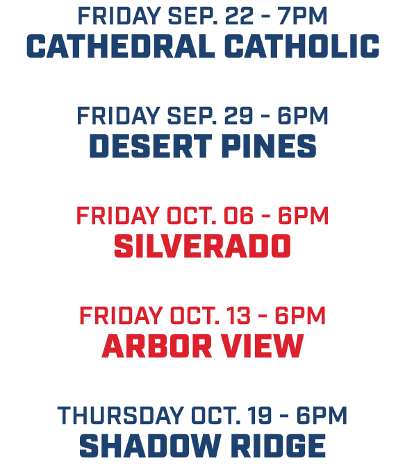 friday sep. 22 7pm Cathedral catholic friday sep. 29 6pm desert pines friday oct. 06 6pm silverado friday oct. 13 6pm...