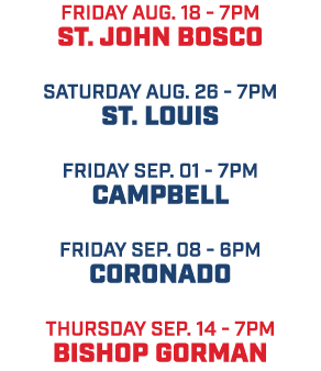 friday aug. 18 7pm St. John Bosco Saturday aug. 26 7pm St. Louis friday Sep. 01 7pm Campbell friday sep. 08 6pm coron...