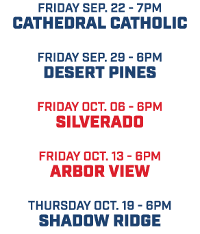 friday sep. 22 7pm Cathedral catholic friday sep. 29 6pm desert pines friday oct. 06 6pm silverado friday oct. 13 6pm...
