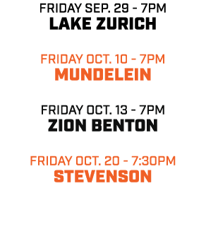 friday sep. 29 7pm LAKE ZURICH Friday OCT. 10 7pm MUNDELEIN friday OCT. 13 7pm ZION BENTON friday oct. 20 7:30pm STEV...