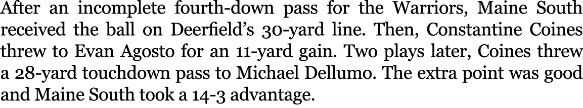 After an incomplete fourth down pass for the Warriors, Maine South received the ball on Deerfield’s 30 yard line. The...