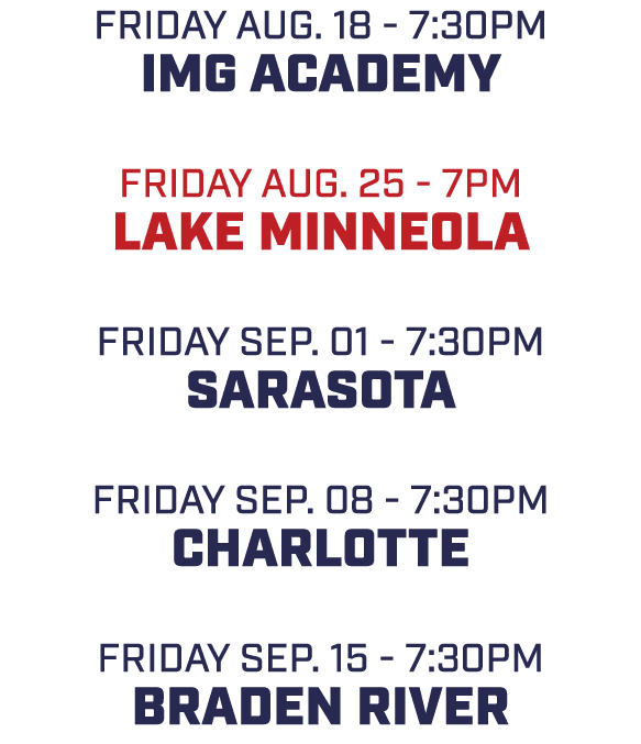 friday aug. 18 7:30pm img academy friday aug. 25 7pm lake minneola Friday sep. 01 7:30pm sarasota friday sep. 08 7:30...