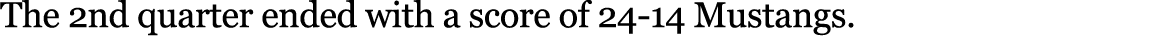 The 2nd quarter ended with a score of 24 14 Mustangs. 