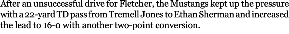 After an unsuccessful drive for Fletcher, the Mustangs kept up the pressure with a 22 yard TD pass from Tremell Jones...