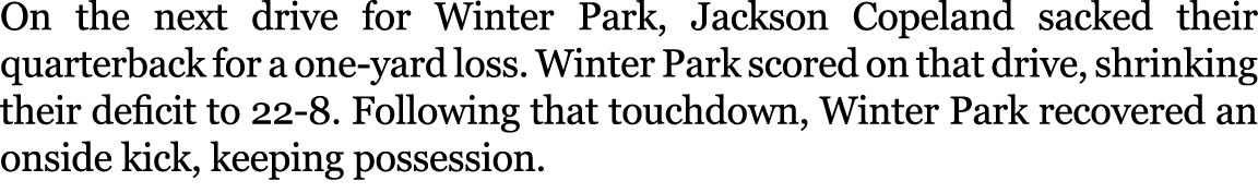 On the next drive for Winter Park, Jackson Copeland sacked their quarterback for a one yard loss. Winter Park scored ...