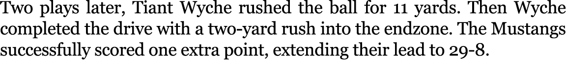 Two plays later, Tiant Wyche rushed the ball for 11 yards. Then Wyche completed the drive with a two yard rush into t...