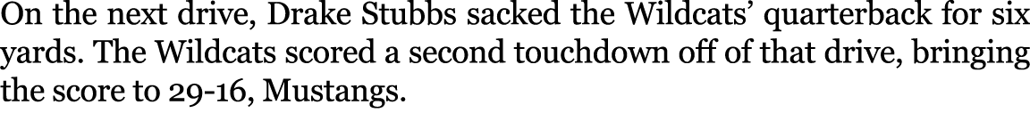 On the next drive, Drake Stubbs sacked the Wildcats’ quarterback for six yards. The Wildcats scored a second touchdow...