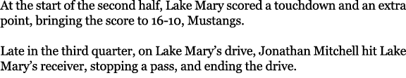 At the start of the second half, Lake Mary scored a touchdown and an extra point, bringing the score to 16 10, Mustan...