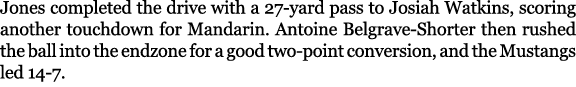 Jones completed the drive with a 27 yard pass to Josiah Watkins, scoring another touchdown for Mandarin. Antoine Belg...