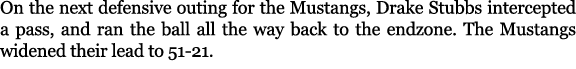 On the next defensive outing for the Mustangs, Drake Stubbs intercepted a pass, and ran the ball all the way back to ...