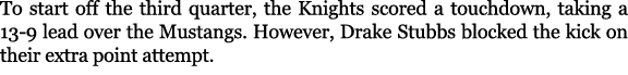 To start off the third quarter, the Knights scored a touchdown, taking a 13 9 lead over the Mustangs. However, Drake ...