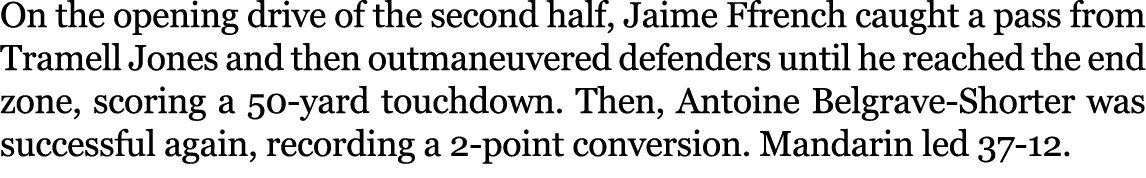 On the opening drive of the second half, Jaime Ffrench caught a pass from Tramell Jones and then outmaneuvered defend...