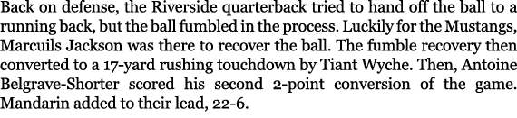 Back on defense, the Riverside quarterback tried to hand off the ball to a running back, but the ball fumbled in the ...