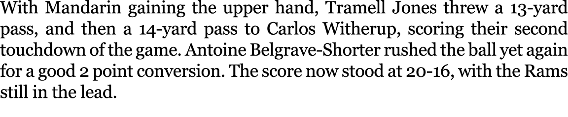 With Mandarin gaining the upper hand, Tramell Jones threw a 13 yard pass, and then a 14 yard pass to Carlos Witherup,...