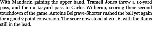 With Mandarin gaining the upper hand, Tramell Jones threw a 13 yard pass, and then a 14 yard pass to Carlos Witherup,...