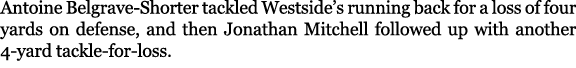 Antoine Belgrave Shorter tackled Westside’s running back for a loss of four yards on defense, and then Jonathan Mitch...