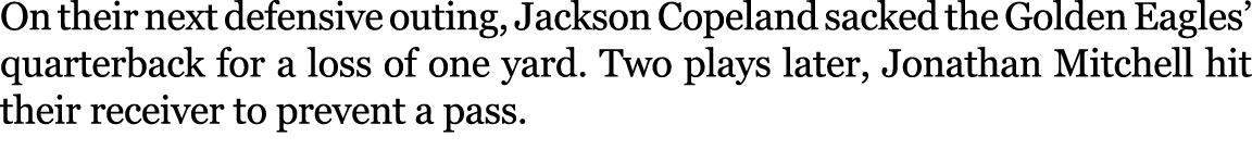 On their next defensive outing, Jackson Copeland sacked the Golden Eagles’ quarterback for a loss of one yard. Two pl...