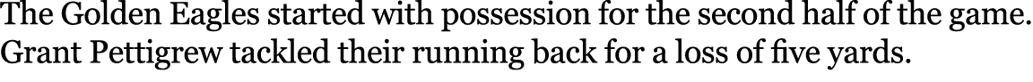 The Golden Eagles started with possession for the second half of the game. Grant Pettigrew tackled their running back...