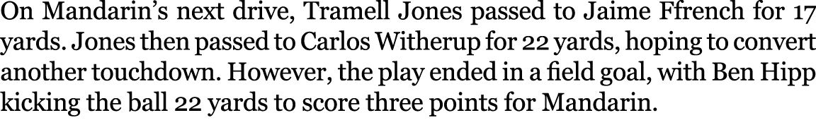 On Mandarin’s next drive, Tramell Jones passed to Jaime Ffrench for 17 yards. Jones then passed to Carlos Witherup fo...